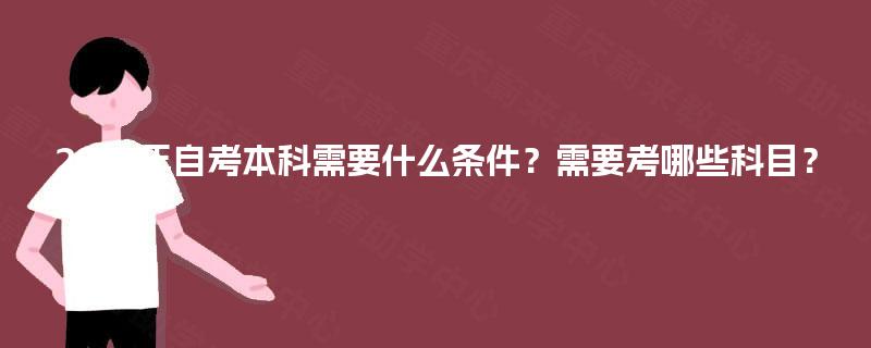 2025年自考本科需要什么条件？需要考哪些科目？