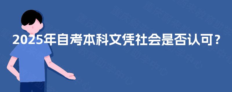 2025年自考本科文凭社会是否认可? 2025年自考本科文凭社会是否认可?