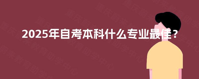 2025年自考本科什么专业最佳？