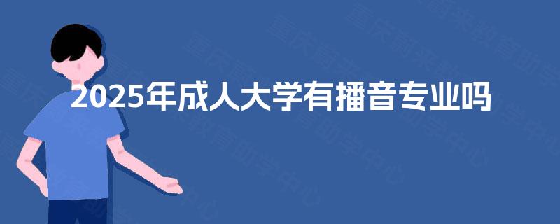 2025年成人大学有播音专业吗