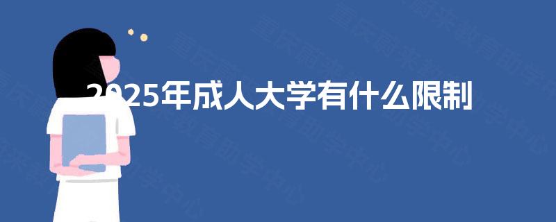 2025年成人大学有什么限制 2025年成人大学有什么限制