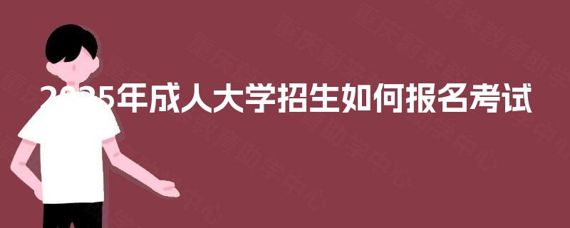 2025年成人大学招生如何报名考试