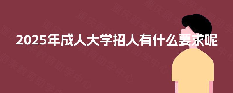 2025年成人大学招人有什么要求呢