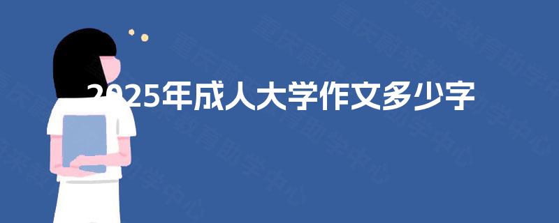 2025年成人大学作文多少字