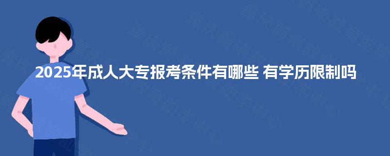 2025年成人大专报考条件有哪些 有学历限制吗