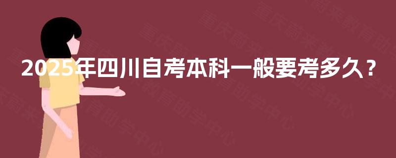 2025年四川自考本科一般要考多久? 2025年四川自考本科一般要考多久?