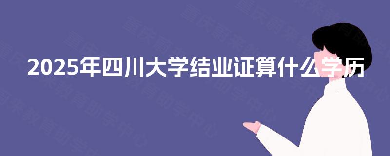 2025年四川大学结业证算什么学历