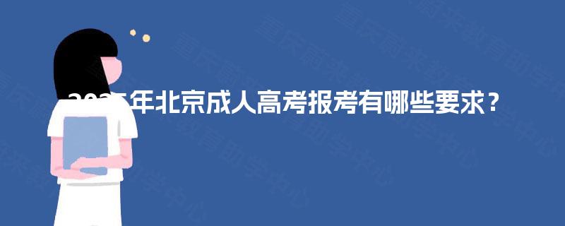2025年北京成人高考报考有哪些要求? 2025年北京成人高考报考有哪些要求?