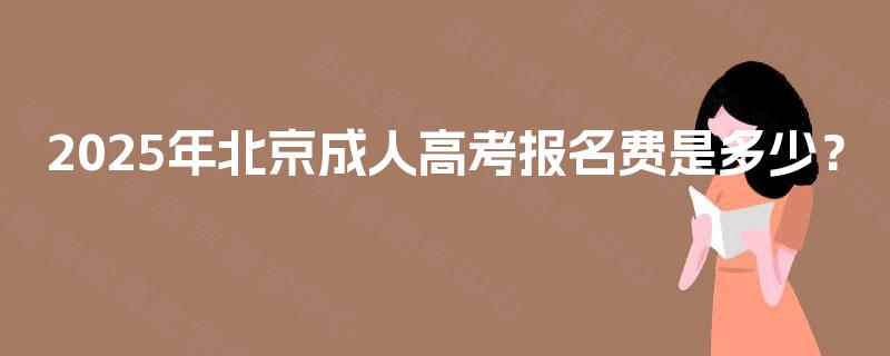 2025年北京成人高考报名费是多少？