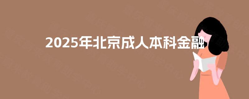 2025年北京成人本科金融 2025年北京成人本科金融
