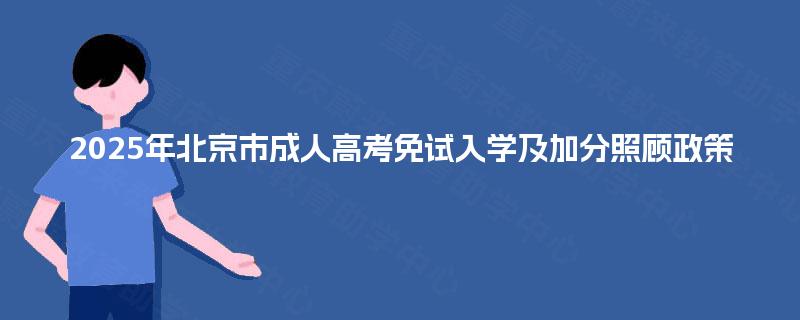 2025年北京市成人高考免试入学及加分照顾政策 2025年北京市成人高考免试入学及加分照顾政策