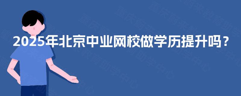 2025年北京中业网校做学历提升吗? 2025年北京中业网校做学历提升吗?