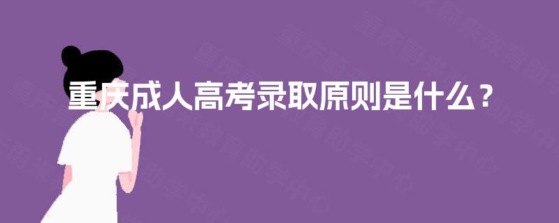 重庆成人高考录取原则是什么？