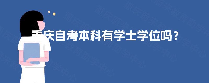 重庆自考本科有学士学位吗? 重庆自考本科有学士学位吗?
