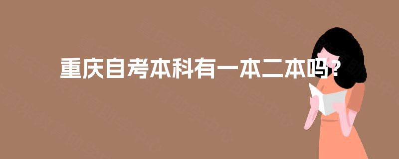重庆自考本科有一本二本吗? 重庆自考本科有一本二本吗?