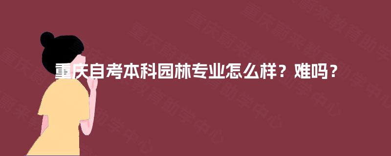 重庆自考本科园林专业怎么样？难吗？