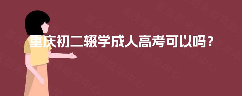 重庆初二辍学成人高考可以吗? 重庆初二辍学成人高考可以吗?