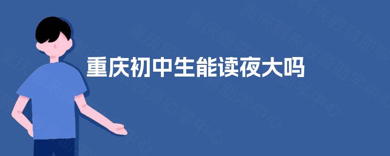 重庆初中生能读夜大吗