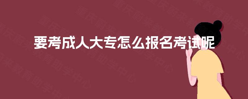 要考成人大专怎么报名考试呢