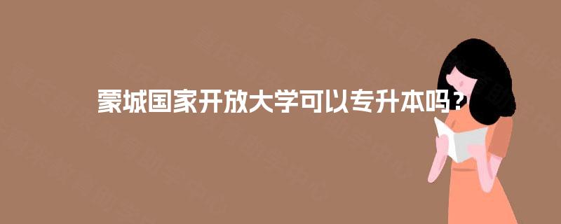 蒙城国家开放大学可以专升本吗？