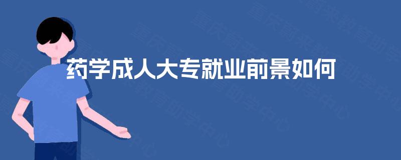 药学成人大专就业前景如何 药学成人大专就业前景如何