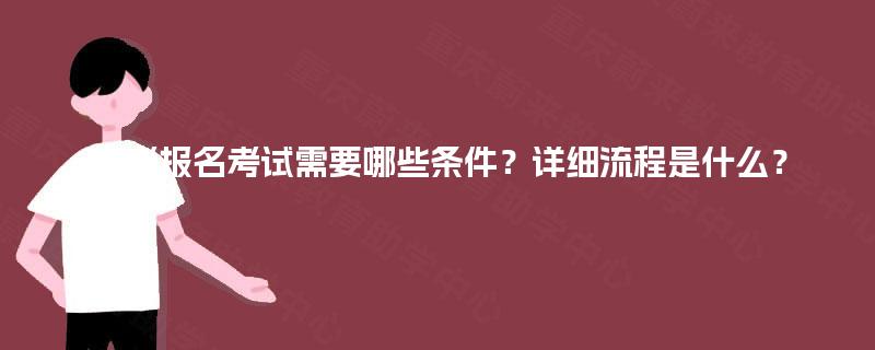 自考报名考试需要哪些条件？详细流程是什么？