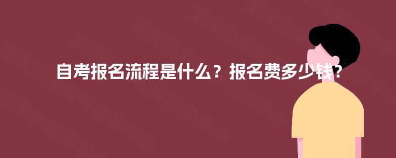 自考报名流程是什么?报名费多少钱? 自考报名流程是什么?报名费多少钱?