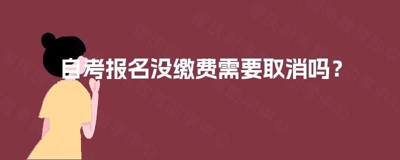 自考报名没缴费需要取消吗? 自考报名没缴费需要取消吗?