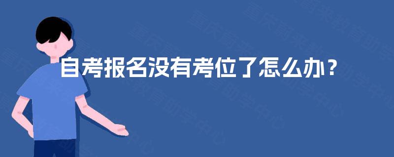 自考报名没有考位了怎么办? 自考报名没有考位了怎么办?
