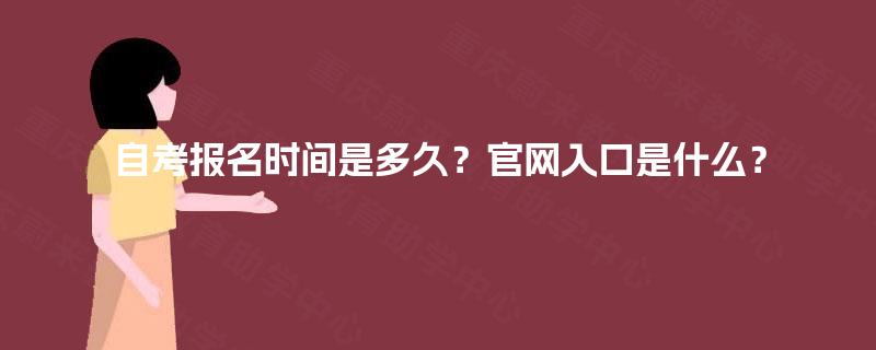 自考报名时间是多久?官网入口是什么? 自考报名时间是多久?官网入口是什么?