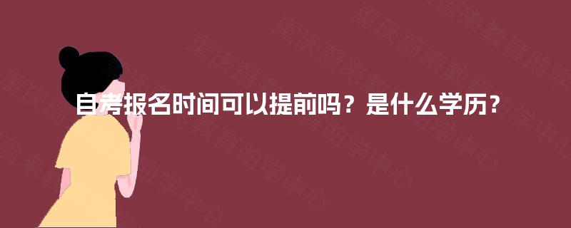 自考报名时间可以提前吗？是什么学历？