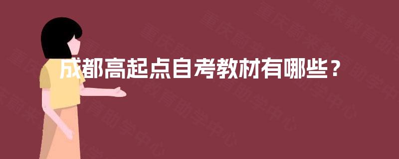 成都高起点自考教材有哪些? 成都高起点自考教材有哪些?