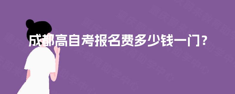 成都高自考报名费多少钱一门？