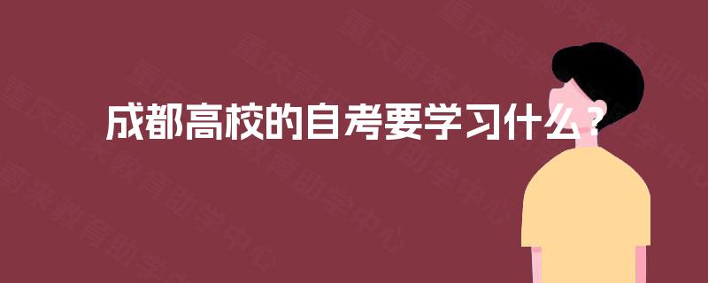 成都高校的自考要学习什么？