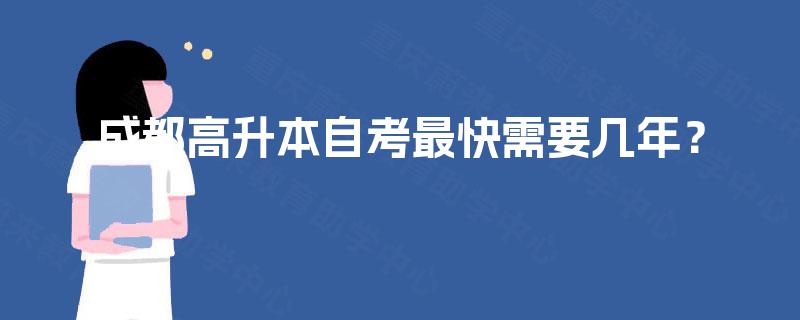 成都高升本自考最快需要几年? 成都高升本自考最快需要几年?
