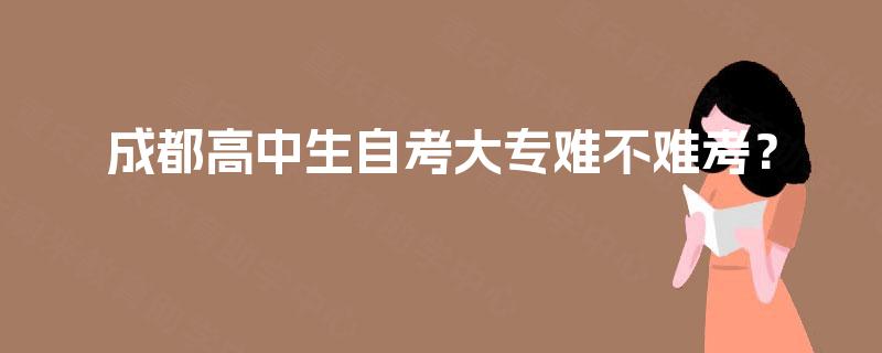 成都高中生自考大专难不难考？