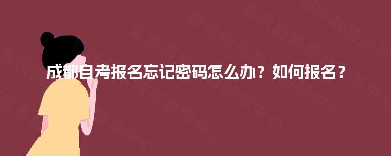 成都自考报名忘记密码怎么办?如何报名? 成都自考报名忘记密码怎么办?如何报名?