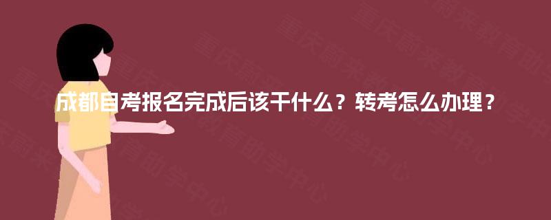 成都自考报名完成后该干什么？转考怎么办理？