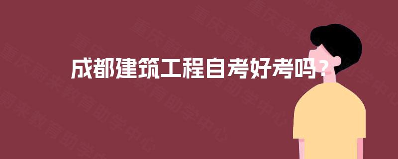 成都建筑工程自考好考吗? 成都建筑工程自考好考吗?