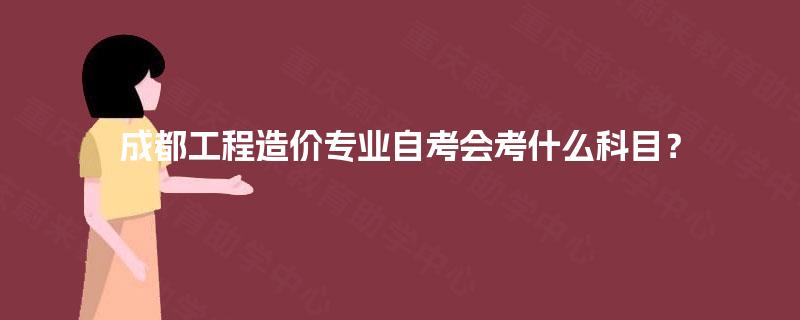 成都工程造价专业自考会考什么科目？