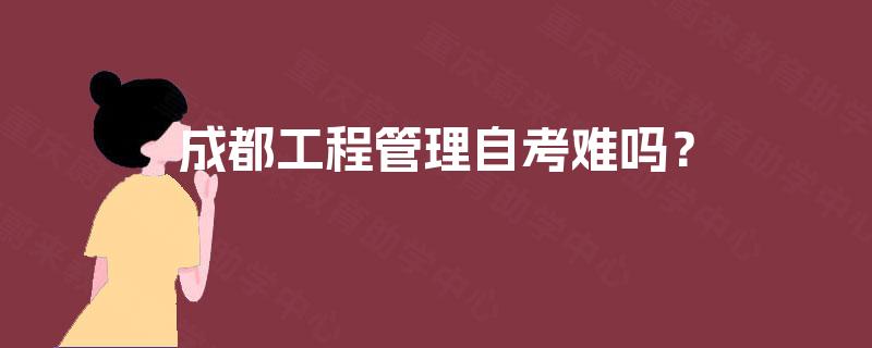 成都工程管理自考难吗? 成都工程管理自考难吗?