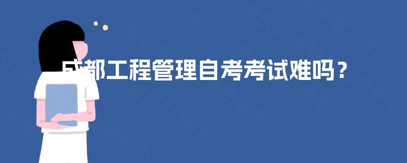 成都工程管理自考考试难吗? 成都工程管理自考考试难吗?