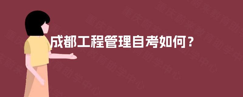 成都工程管理自考如何? 成都工程管理自考如何?