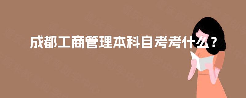 成都工商管理本科自考考什么？