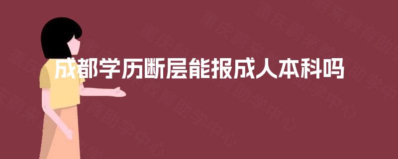 成都学历断层能报成人本科吗