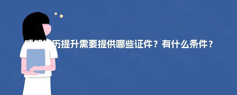 成都学历提升需要提供哪些证件?有什么条件? 成都学历提升需要提供哪些证件?有什么条件?