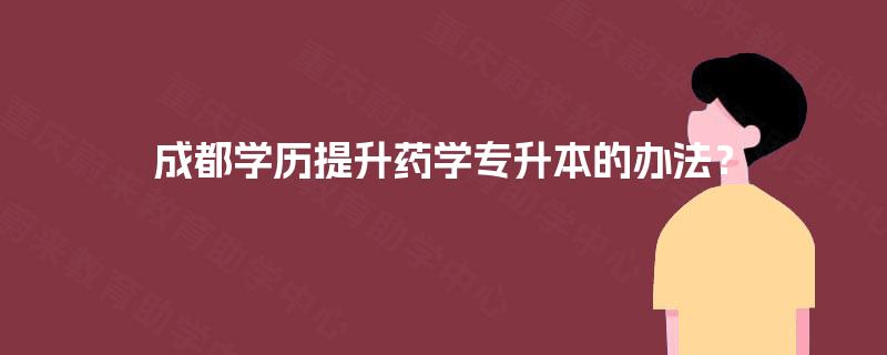 成都学历提升药学专升本的办法？