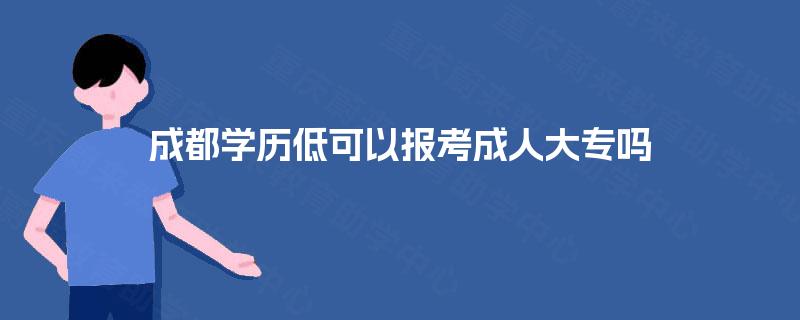 成都学历低可以报考成人大专吗