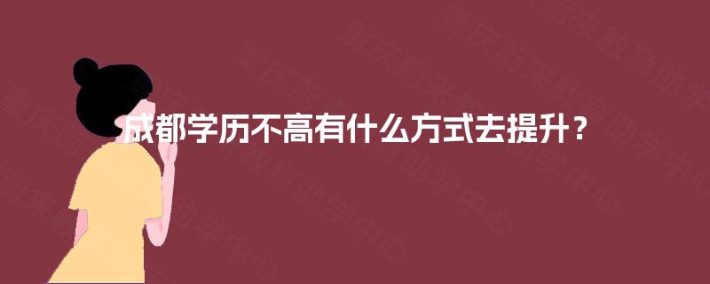 成都学历不高有什么方式去提升？