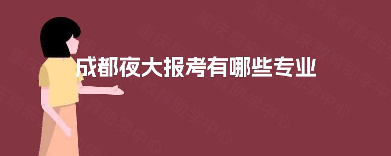 成都夜大报考有哪些专业